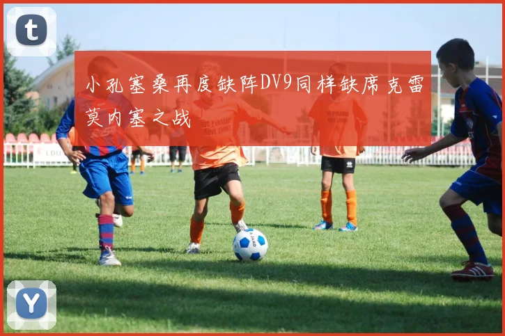 小孔塞桑再度缺阵DV9同样缺席克雷莫内塞之战