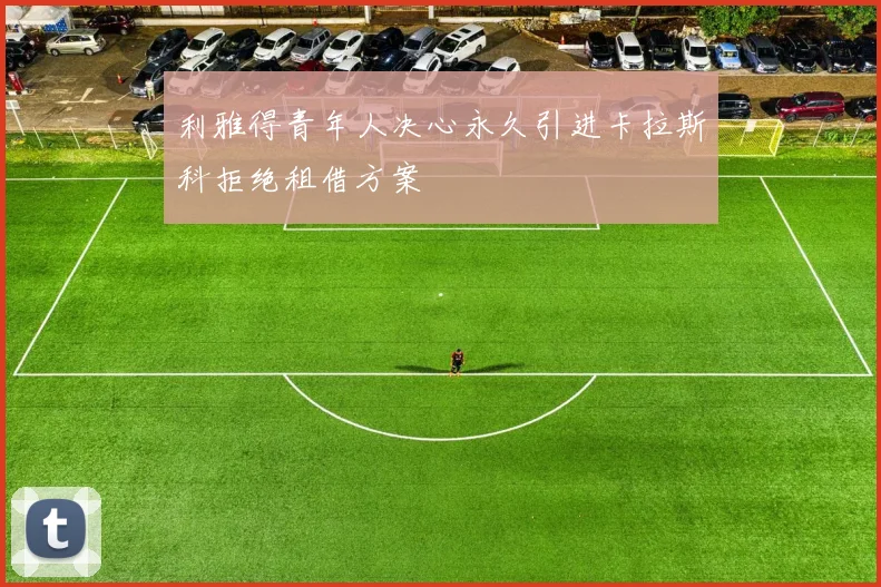 利雅得青年人决心永久引进卡拉斯科拒绝租借方案