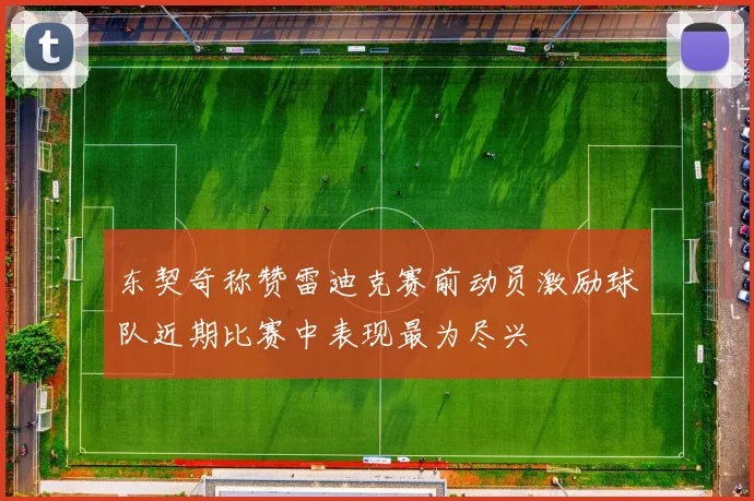 东契奇称赞雷迪克赛前动员激励球队近期比赛中表现最为尽兴