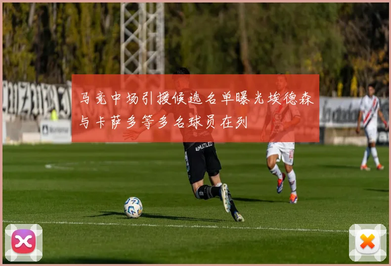 马竞中场引援候选名单曝光埃德森与卡萨多等多名球员在列