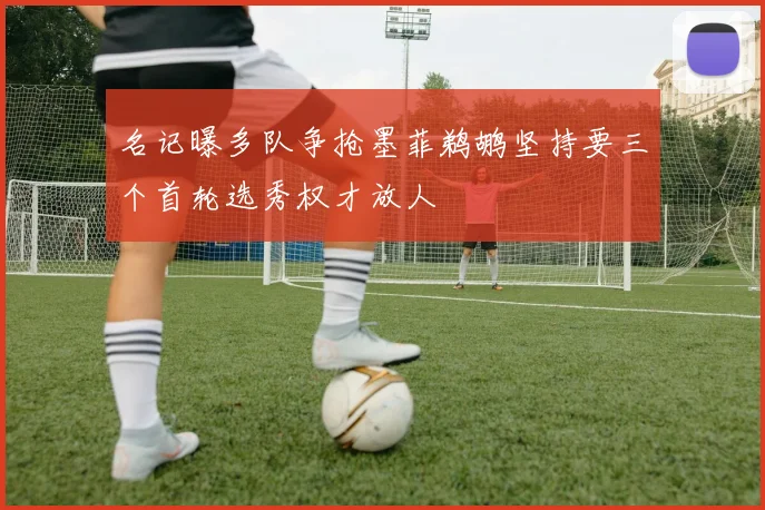 名记曝多队争抢墨菲鹈鹕坚持要三个首轮选秀权才放人