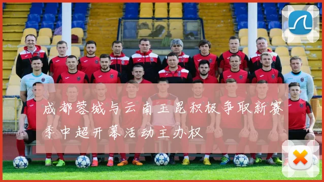 成都蓉城与云南玉昆积极争取新赛季中超开幕活动主办权