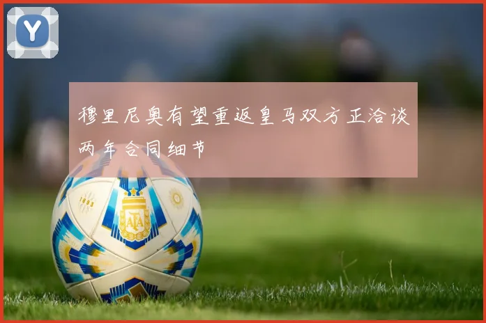 穆里尼奥有望重返皇马双方正洽谈两年合同细节